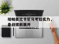 开云体育入口-坦帕奥比卡尼马考验实力，备战提前展开